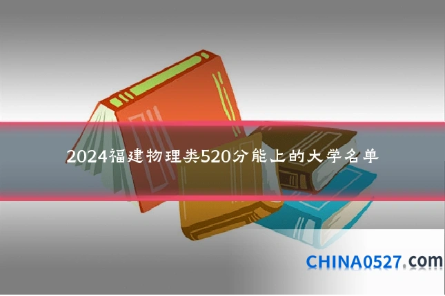 2024福建物理类520分能上的大学名单