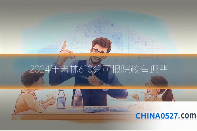 2024年吉林610分可报院校有哪些
