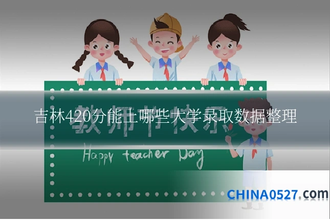 吉林420分能上哪些大学录取数据整理