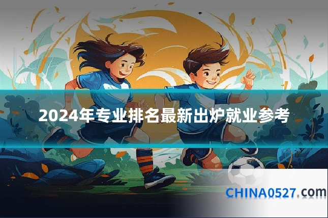 2024年专业排名最新出炉就业参考