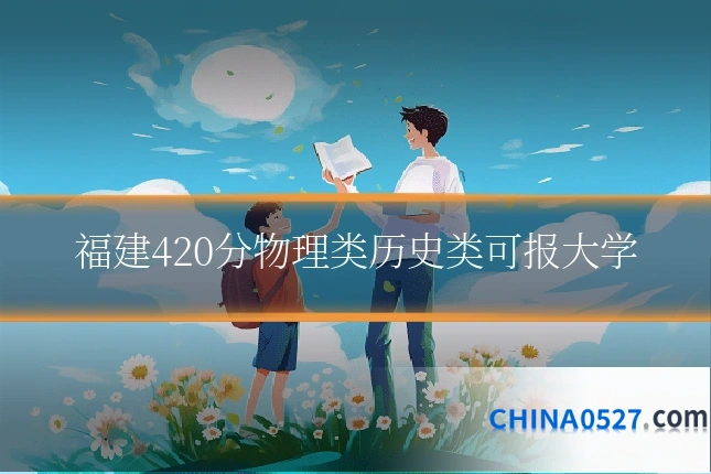 福建420分物理类历史类可报大学