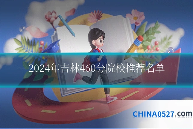 2024年吉林460分院校推荐名单