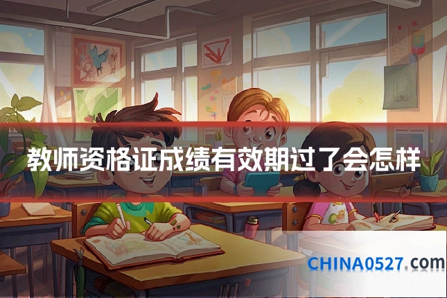 教师资格证成绩有效期过了会怎样