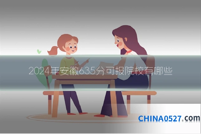 2024年安徽635分可报院校有哪些