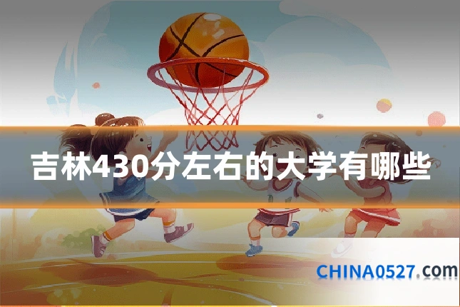 吉林430分左右的大学有哪些