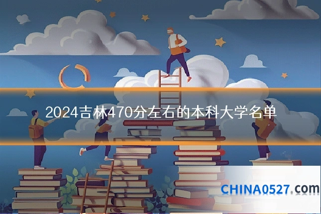 2024吉林470分左右的本科大学名单