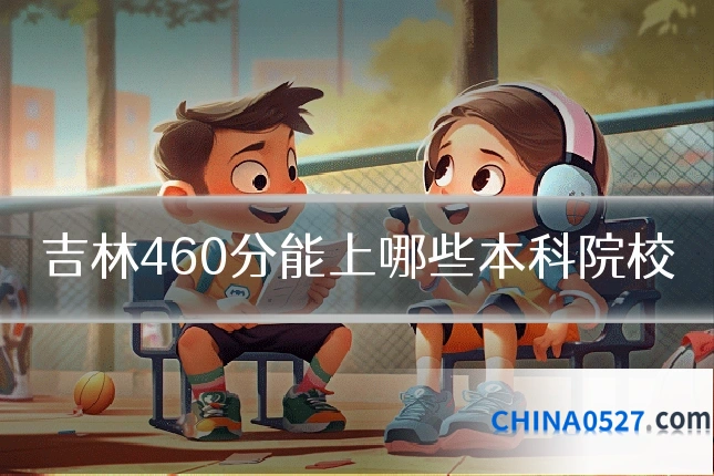吉林460分能上哪些本科院校
