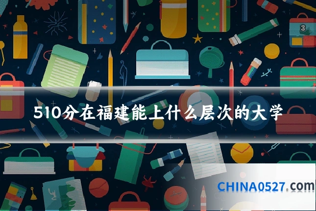 510分在福建能上什么层次的大学