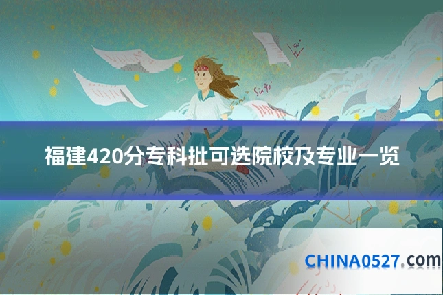 福建420分专科批可选院校及专业一览