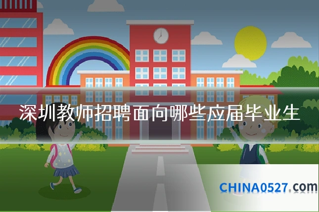 深圳教师招聘面向哪些应届毕业生
