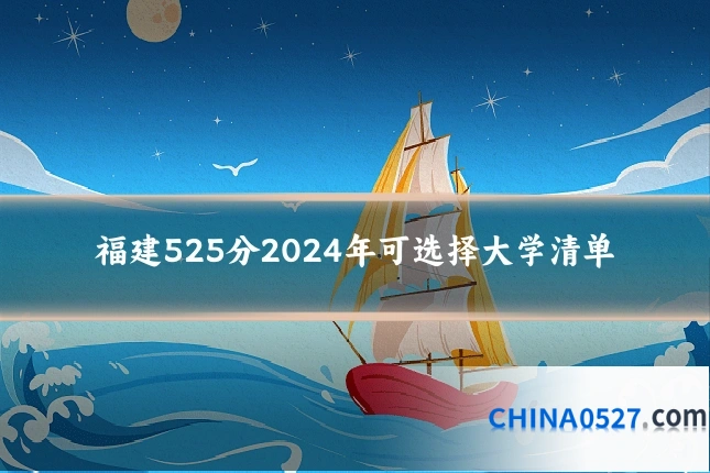 福建525分2024年可选择大学清单