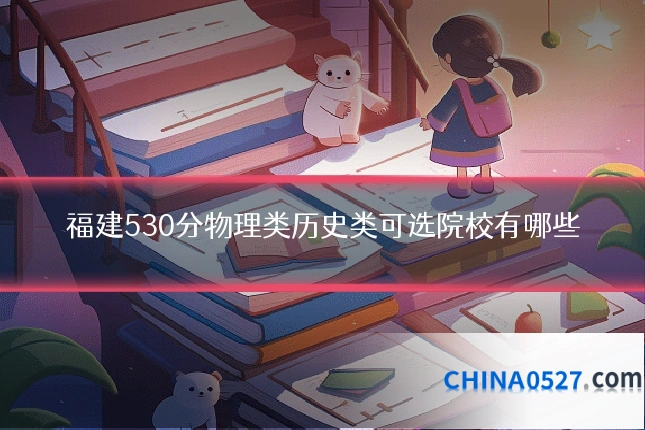 福建530分物理类历史类可选院校有哪些