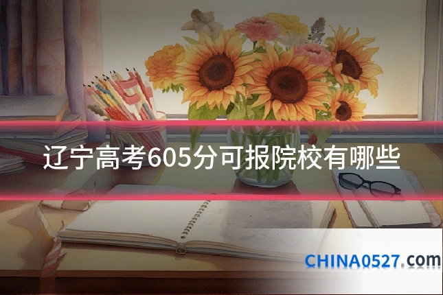 辽宁高考605分可报院校有哪些