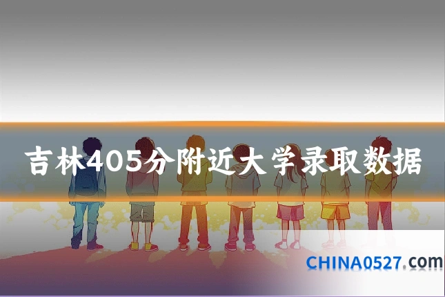 吉林405分附近大学录取数据