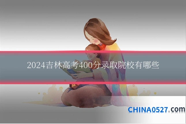 2024吉林高考400分录取院校有哪些