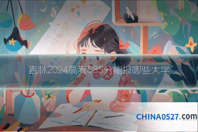 吉林2024高考585分能报哪些大学