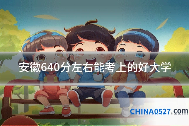 安徽640分左右能考上的好大学
