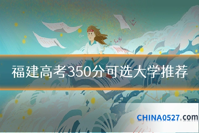 福建高考350分可选大学推荐