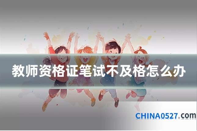 教师资格证笔试不及格怎么办