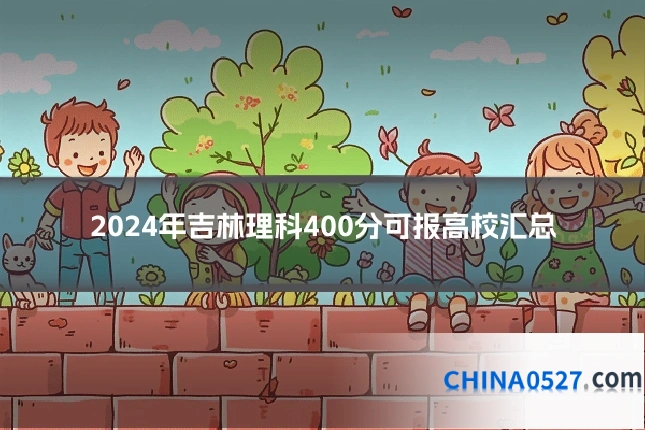 2024年吉林理科400分可报高校汇总