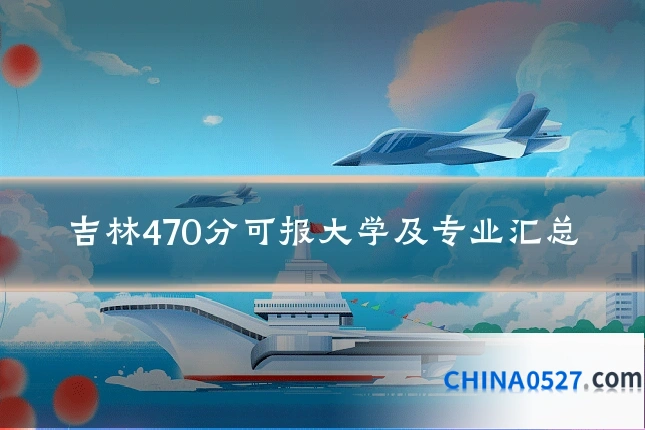 吉林470分可报大学及专业汇总