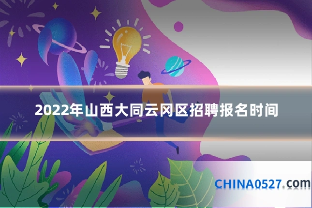 2022年山西大同云冈区招聘报名时间