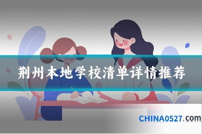 荆州本地学校清单详情推荐
