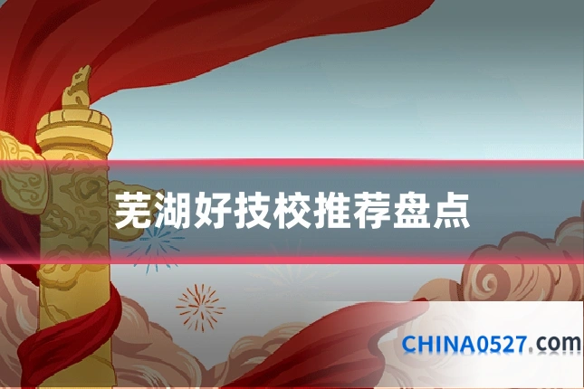 芜湖好技校推荐盘点