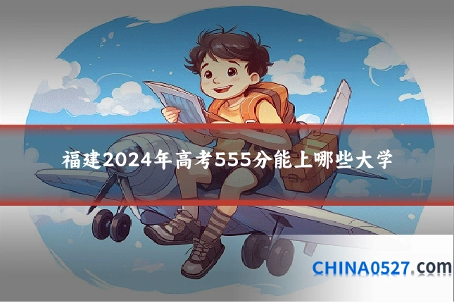 福建2024年高考555分能上哪些大学