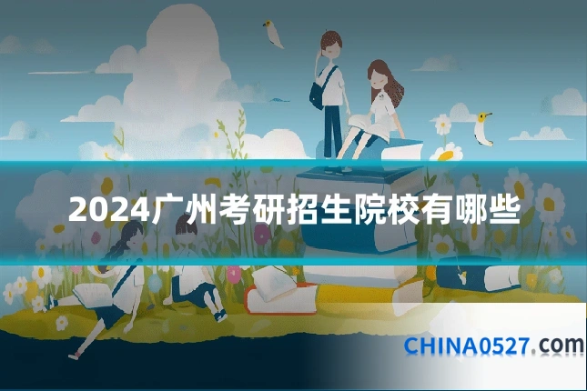 2024广州考研招生院校有哪些