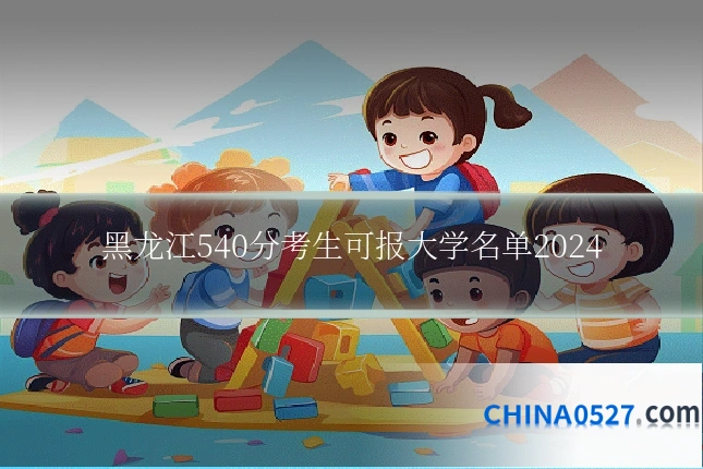 黑龙江540分考生可报大学名单2024