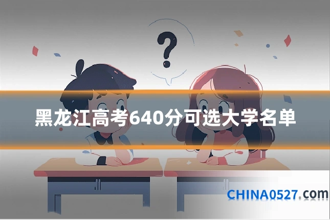黑龙江高考640分可选大学名单