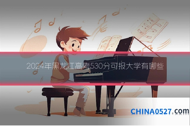 2024年黑龙江高考530分可报大学有哪些