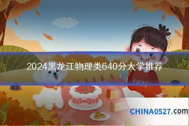2024黑龙江物理类640分大学推荐