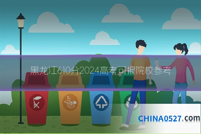 黑龙江610分2024高考可报院校参考