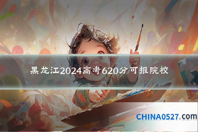 黑龙江2024高考620分可报院校