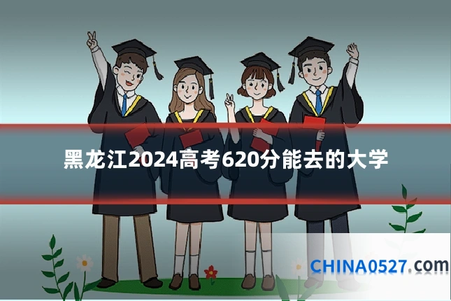 黑龙江2024高考620分能去的大学
