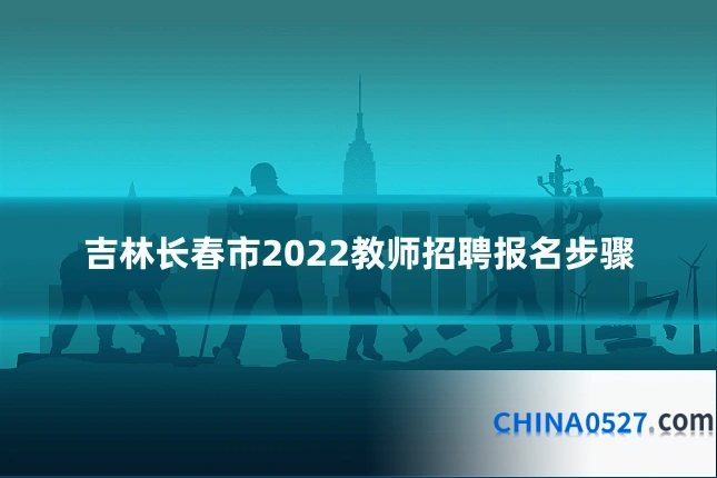 吉林长春市2022教师招聘报名步骤