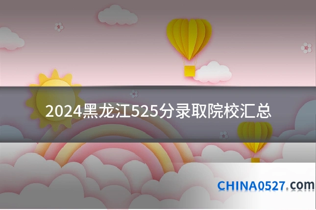 2024黑龙江525分录取院校汇总