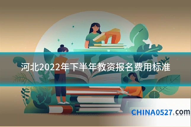 河北2022年下半年教资报名费用标准