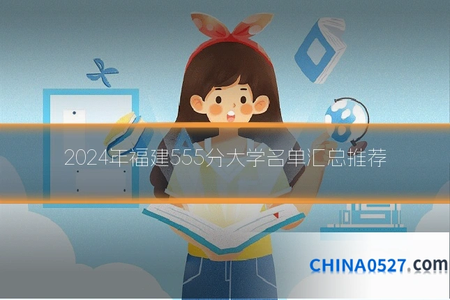 2024年福建555分大学名单汇总推荐