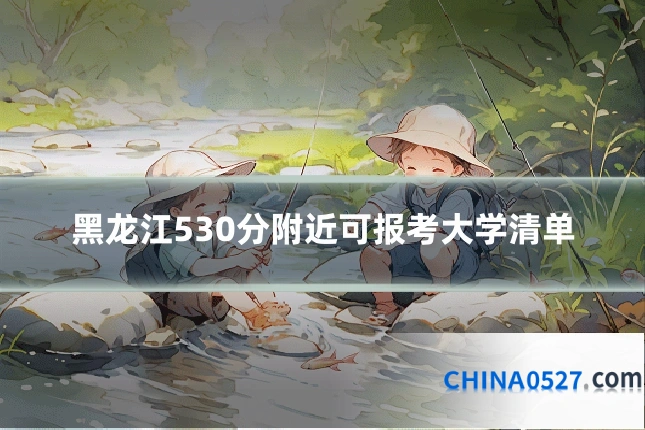 黑龙江530分附近可报考大学清单