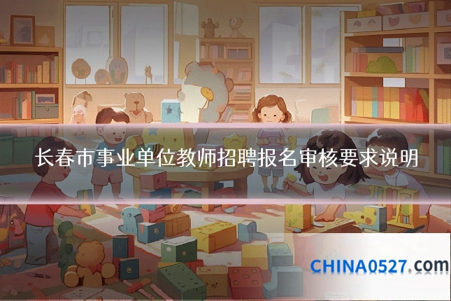 长春市事业单位教师招聘报名审核要求说明