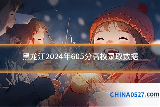 黑龙江2024年605分高校录取数据