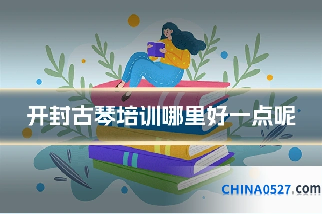 开封古琴培训哪里好一点呢