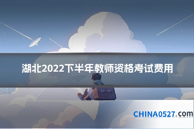 湖北2022下半年教师资格考试费用
