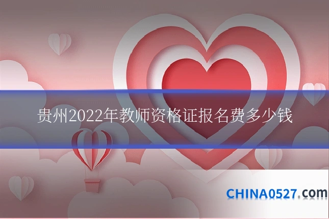 贵州2022年教师资格证报名费多少钱