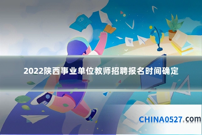 2022陕西事业单位教师招聘报名时间确定