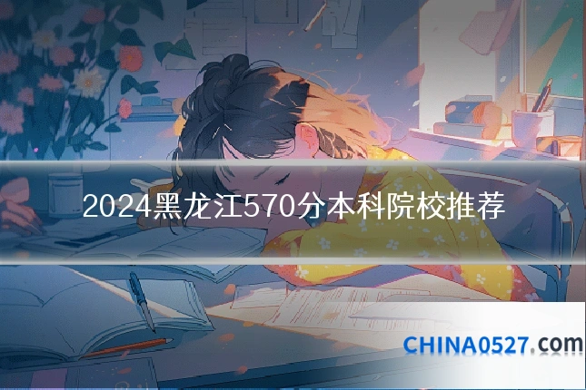 2024黑龙江570分本科院校推荐