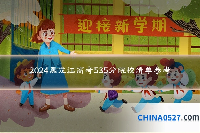 2024黑龙江高考535分院校清单参考